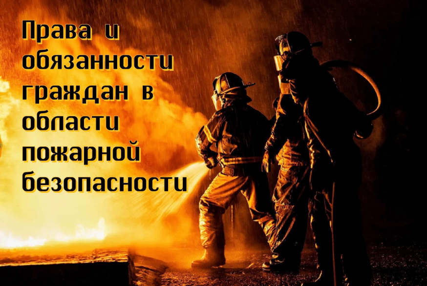 Права и обязанности граждан в области пожарной безопасности!